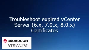Troubleshoot expired vCenter Server (6.x, 7.0.x, 8.0.x) Certificates